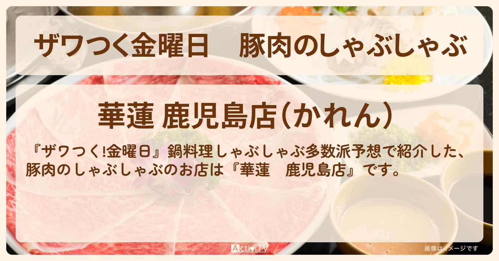 【ザワつく金曜日】豚肉のしゃぶしゃぶ『華蓮　鹿児島店』鍋料理多数派予想のお店の場所