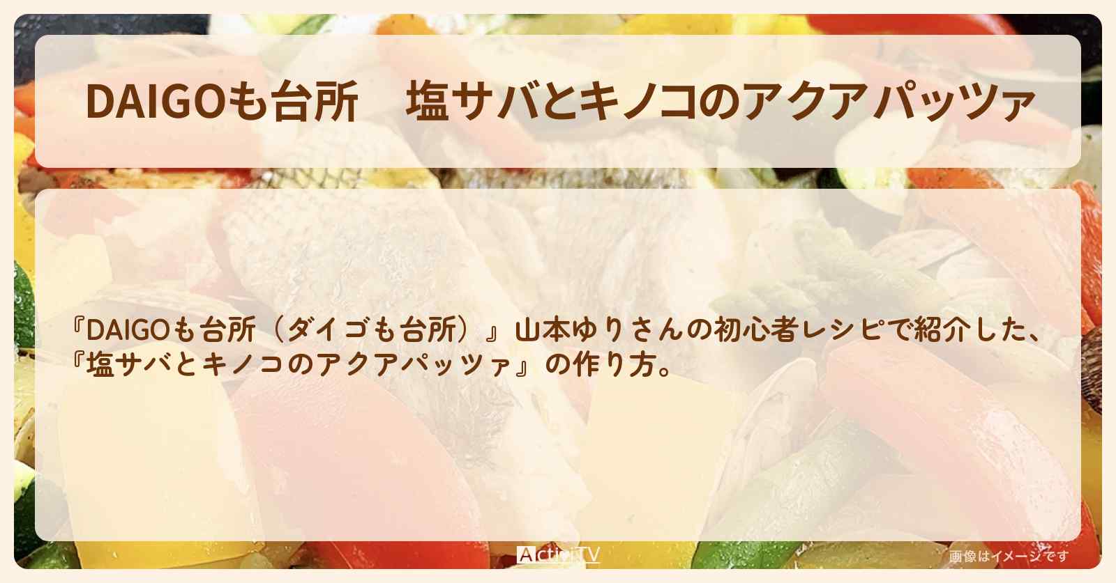 【DAIGOも台所】『塩サバとキノコのアクアパッツァ』山本ゆりさんの・作り方を紹介〔ダイゴも台所〕
