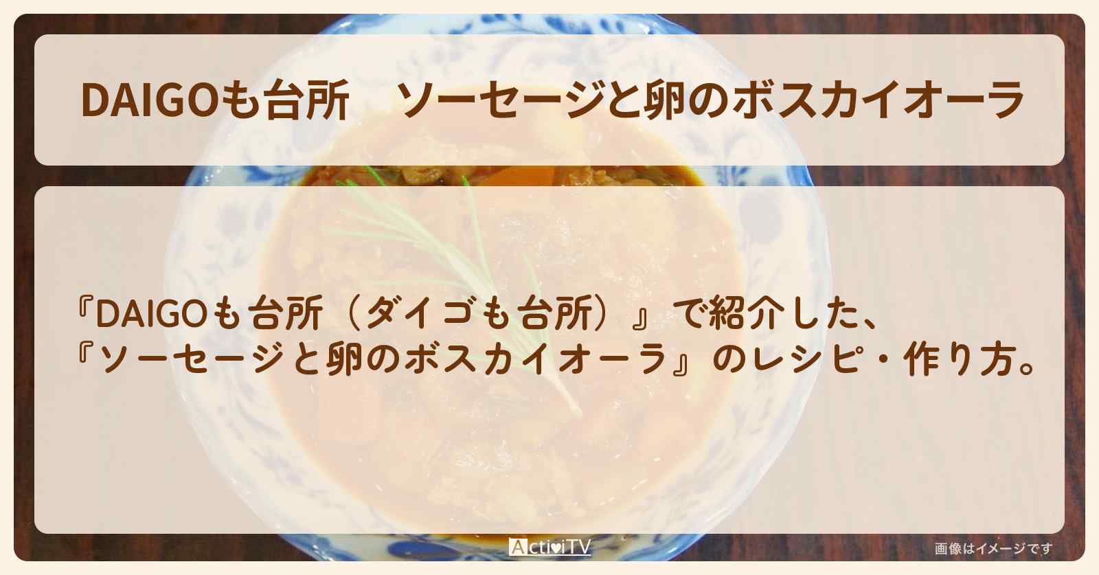 【DAIGOも台所】『ソーセージと卵のボスカイオーラ』の・作り方を紹介〔ダイゴも台所〕