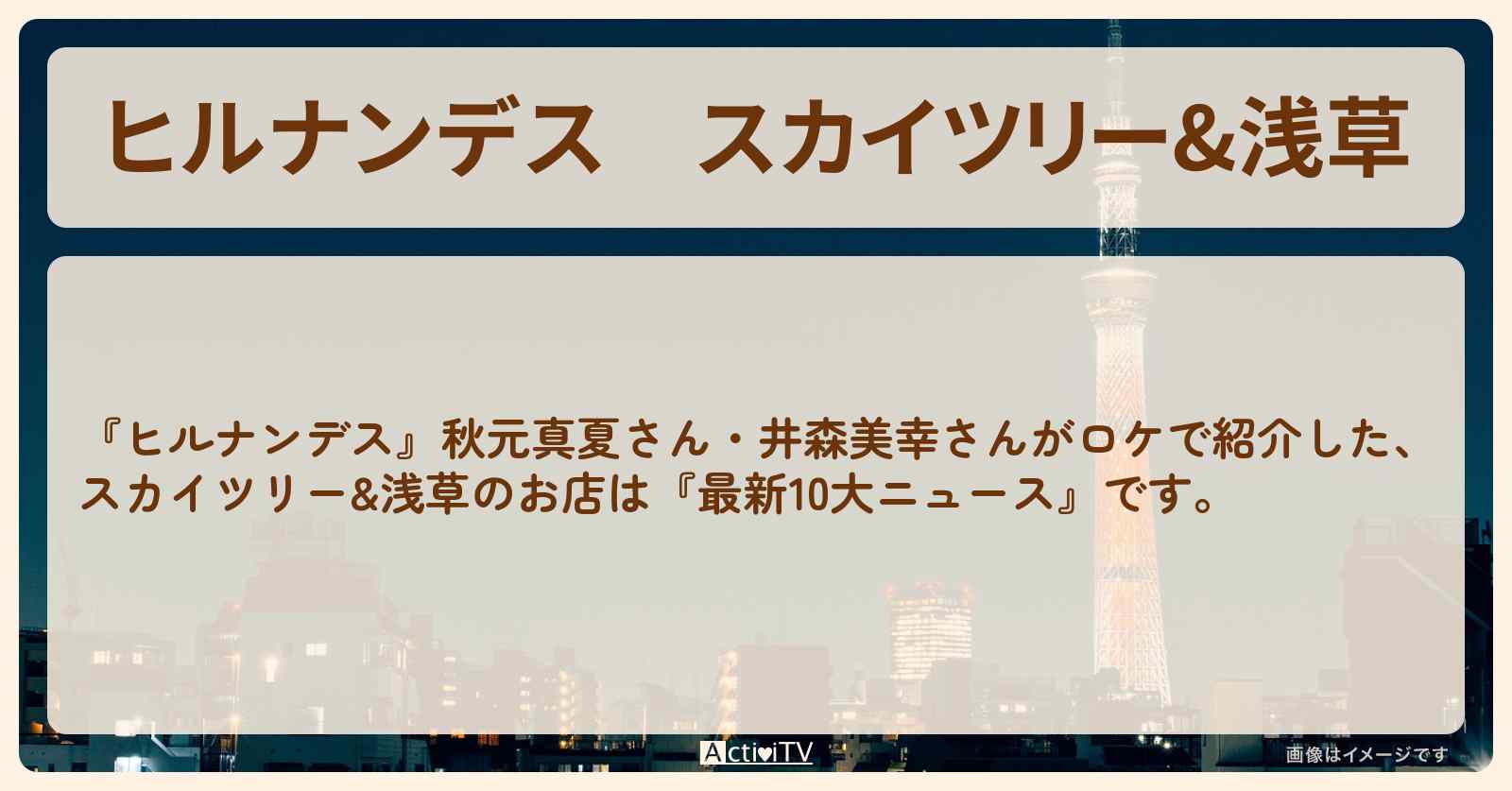 スカイツリー&浅草『最新10大ニュース』のお店・ロケ地情報まとめ〔秋元真夏・井森美幸〕