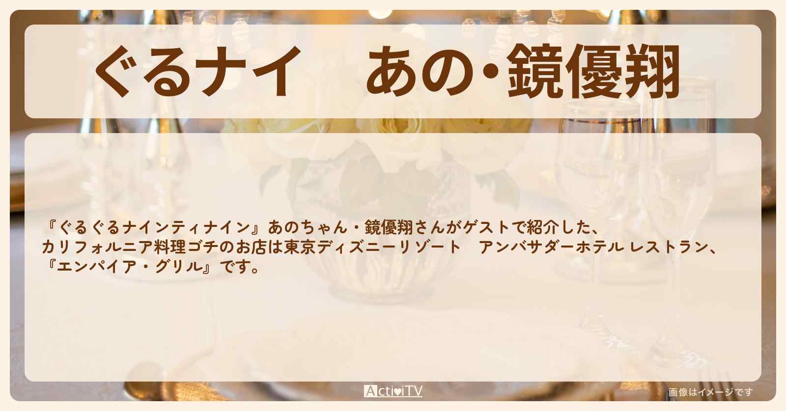 【ぐるナイ】あの・鏡優翔 　ディズニー・カリフォルニア料理ゴチ『エンパイア・グリル』東京ディズニーリゾートのお店・ロケ地を紹介
