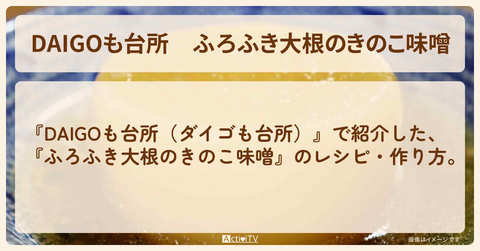 【DAIGOも台所】『ふろふき大根のきのこ味噌』の・作り方を紹介〔ダイゴも台所〕
