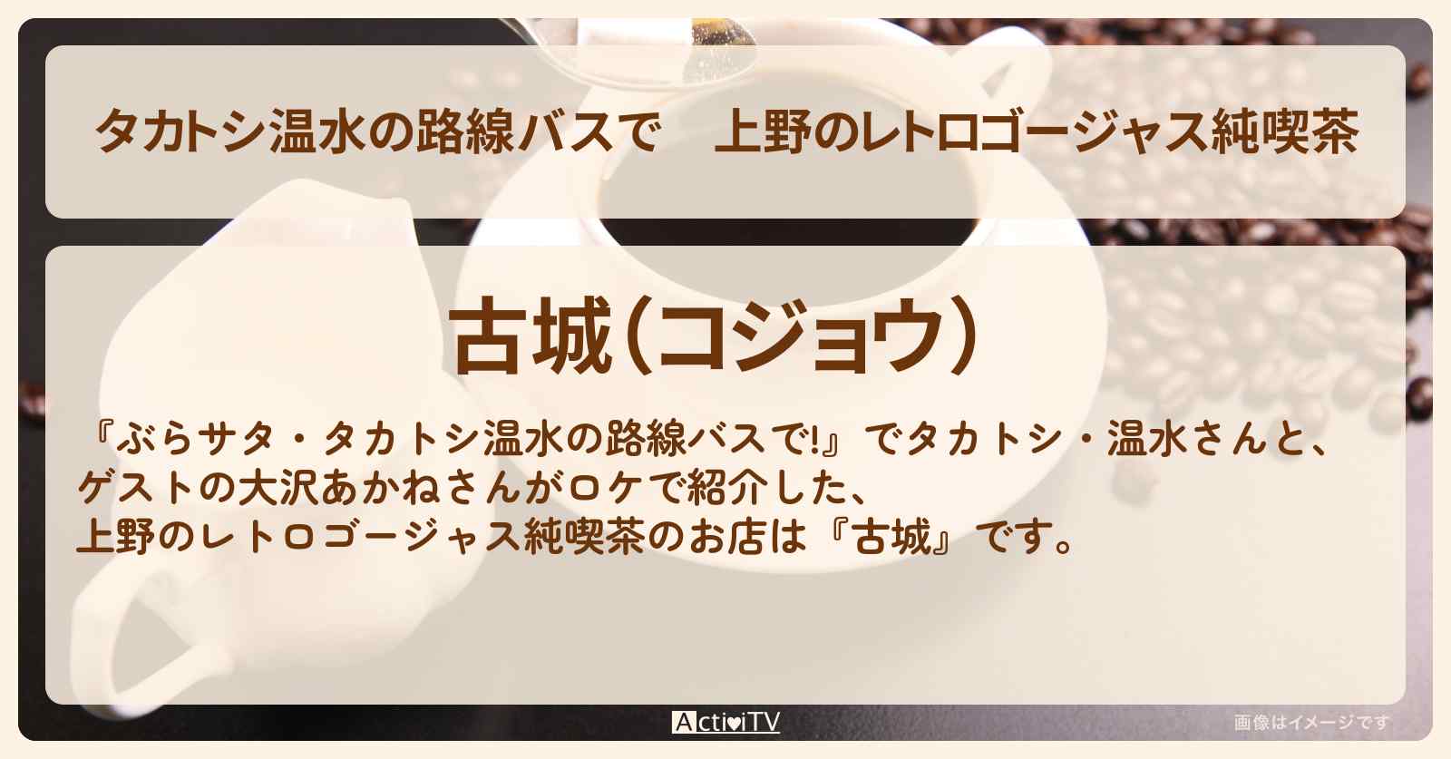 【タカトシ温水の路線バスで】上野のレトロゴージャス純喫茶『古城』奥浅草のお店の場所〔大沢あかね〕