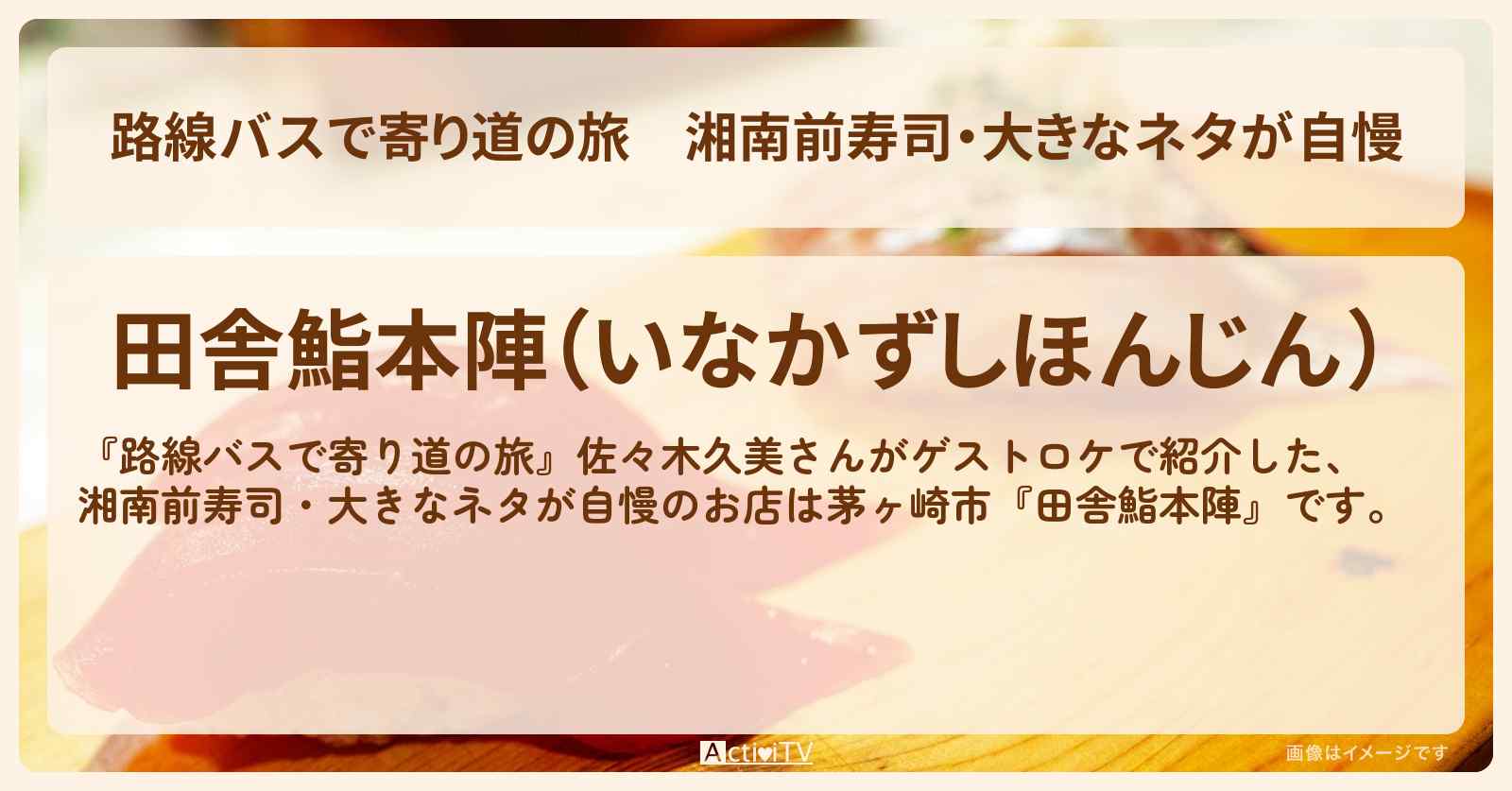 湘南前寿司・大きなネタが自慢『田舎鮨本陣』茅ヶ崎市のお店の場所〔佐々木久美〕