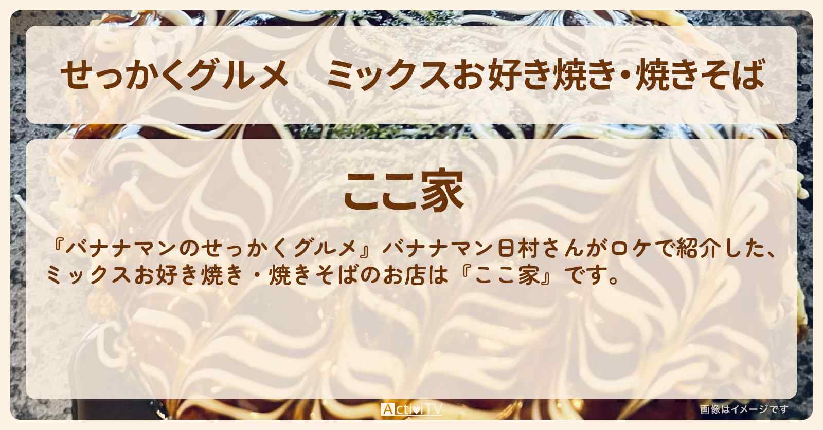 【せっかくグルメ】ミックスお好き焼き・焼きそば『ここ家』京都ロケのお店情報〔日村勇紀〕