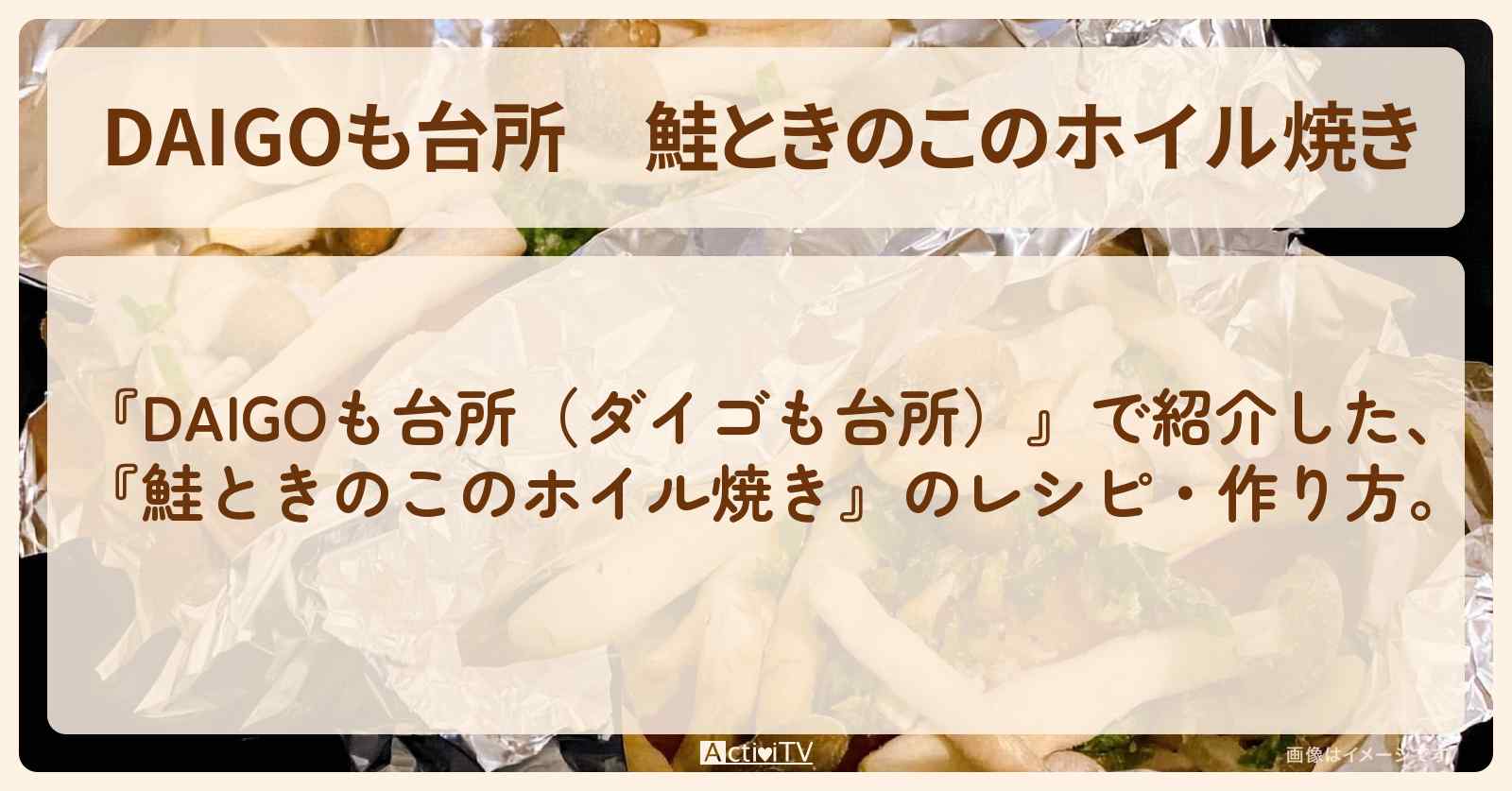 【DAIGOも台所】『鮭ときのこのホイル焼き』の・作り方を紹介〔ダイゴも台所〕