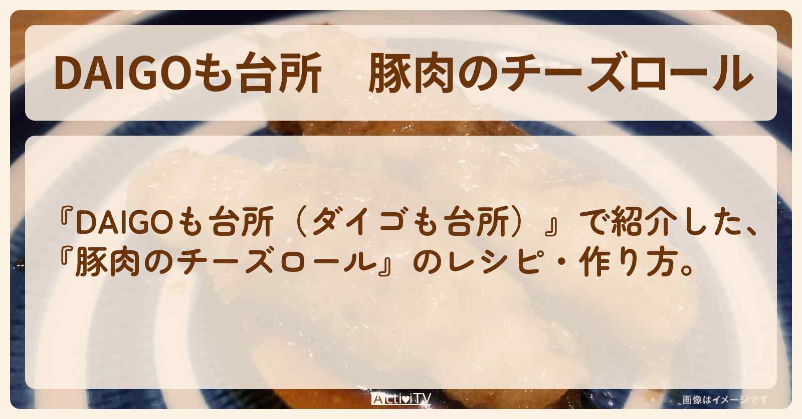 【DAIGOも台所】『豚肉のチーズロール』の・作り方を紹介〔ダイゴも台所〕