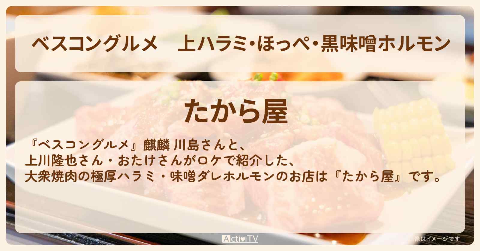 上ハラミ・ほっぺ・黒味噌ホルモン『たから屋』月島の大衆焼肉のロケ地・お店〔上川隆也〕