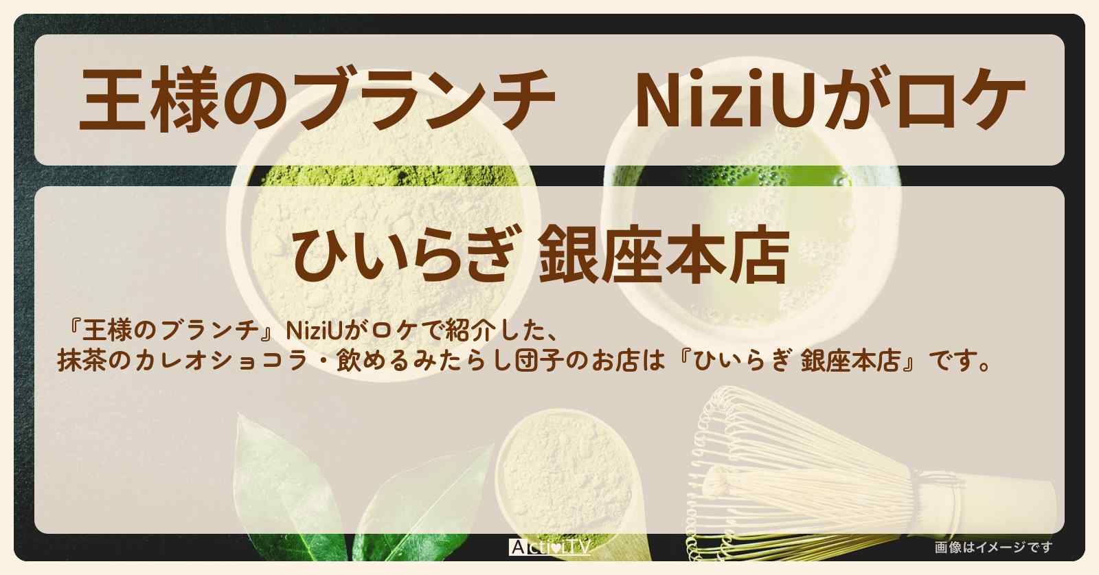 NiziUがロケ　抹茶のカレオショコラ・飲めるみたらし団子『ひいらぎ 銀座本店』のお店の場所 〔MAKO・MAYA・RIKU・買い物の達人〕