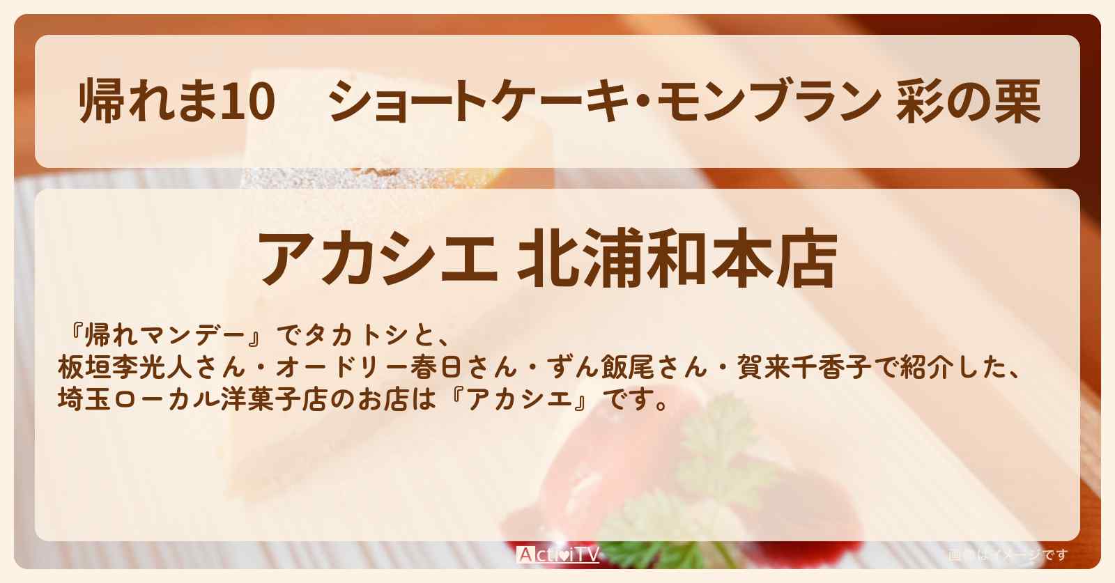 【帰れま10】ショートケーキ・モンブラン 彩の栗『アカシエ』埼玉ローカル洋菓子ケーキ・世界一パティシエのお店・ロケ地〔・賀来千香子・板垣李光人〕