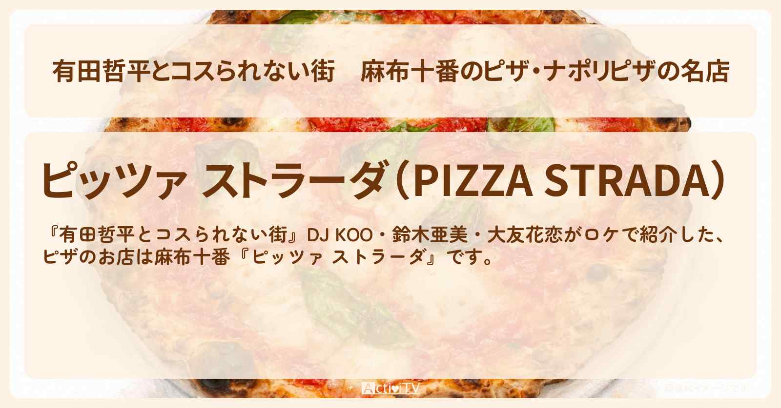 【有田哲平とコスられない街】麻布十番のピザ・ナポリピザの名店『ピッツァ ストラーダ』お店の情報〔DJ KOO・鈴木亜美・大友花恋〕