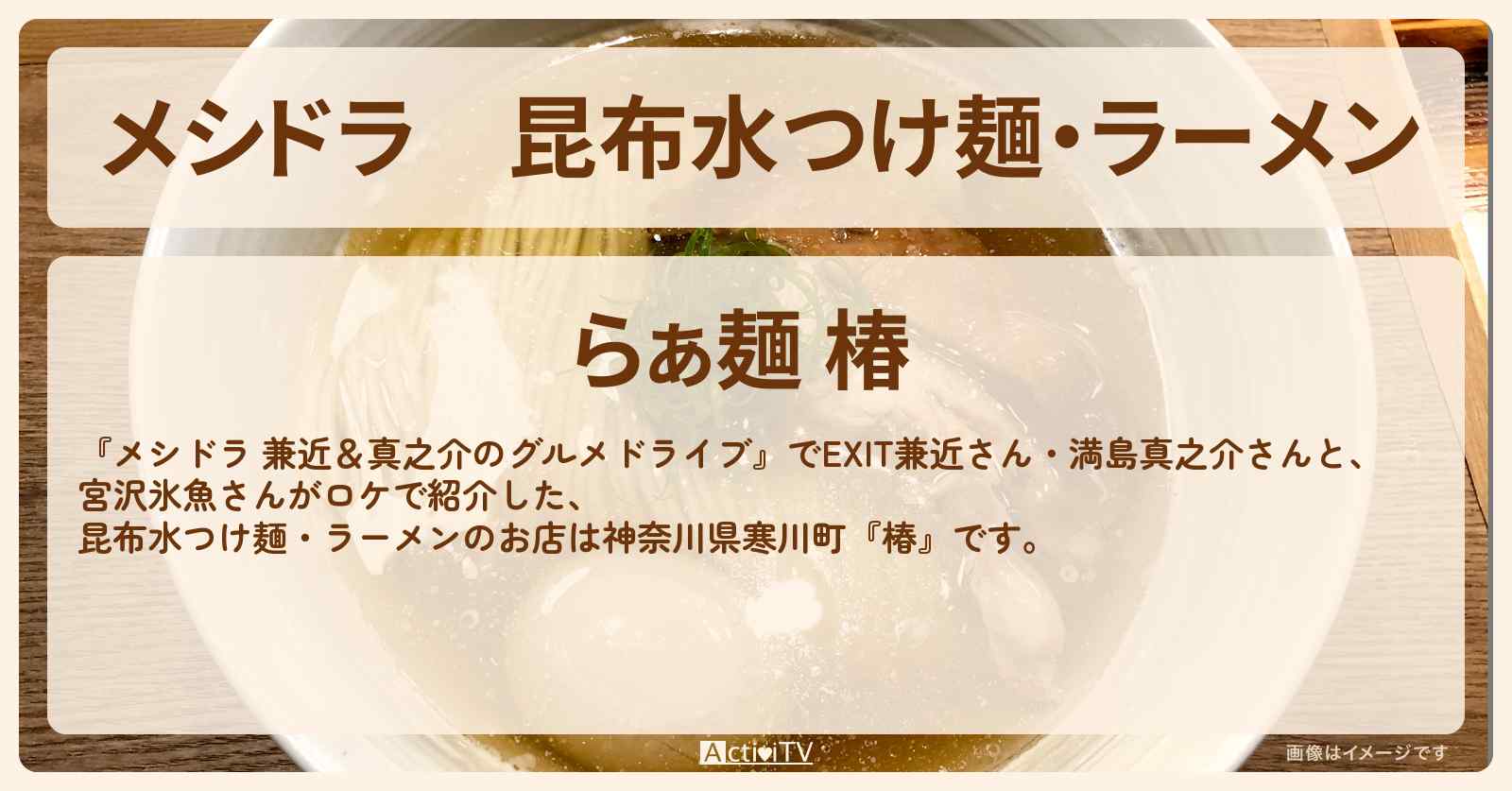 昆布水つけ麺・ラーメン『椿』神奈川県寒川町のお店情報〔EXIT兼近・満島真之介・宮沢氷魚〕