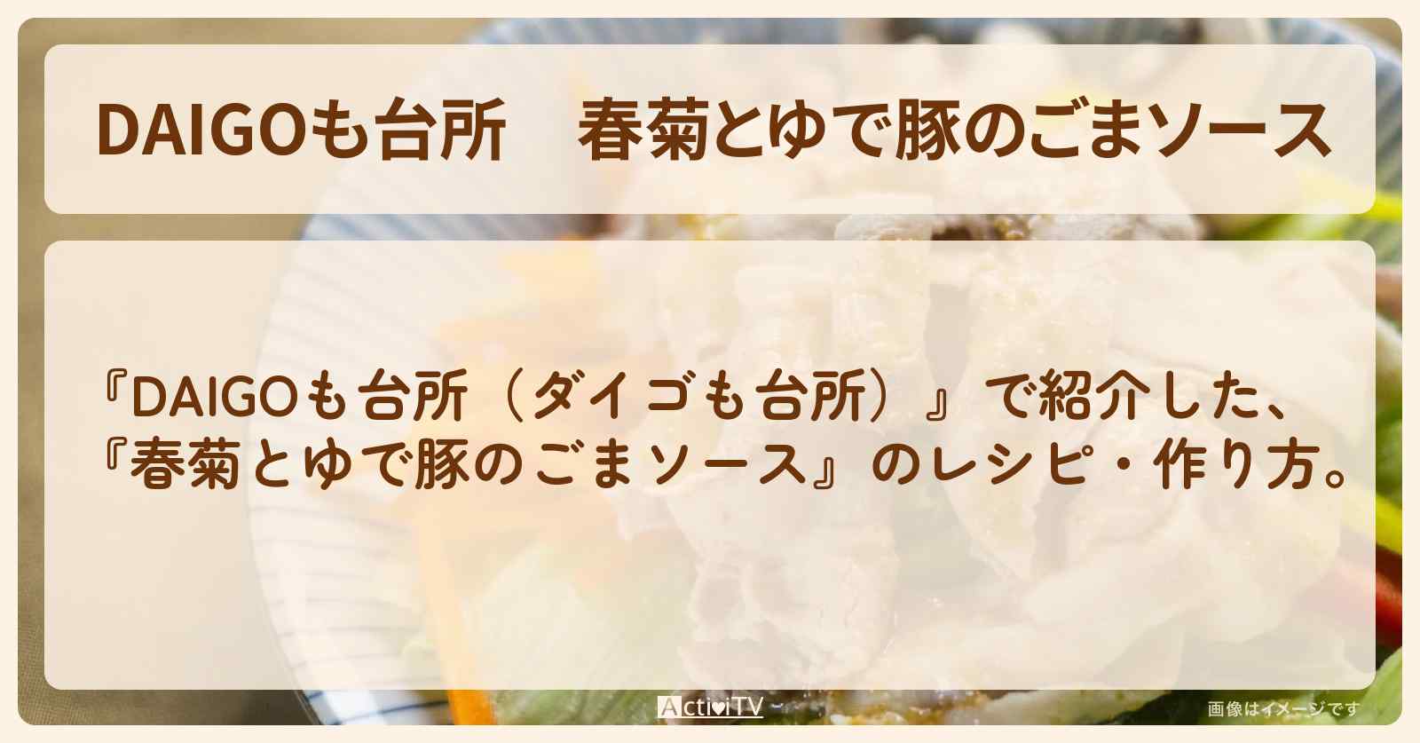 『春菊とゆで豚のごまソース』のレシピ・作り方を紹介〔ダイゴも台所〕