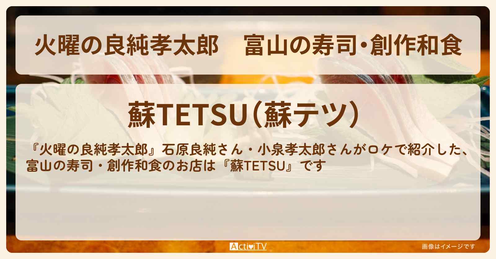 【火曜の良純孝太郎】富山の寿司・創作和食『蘇TETSU』ロケのお店情報〔石原良純・小泉孝太郎〕