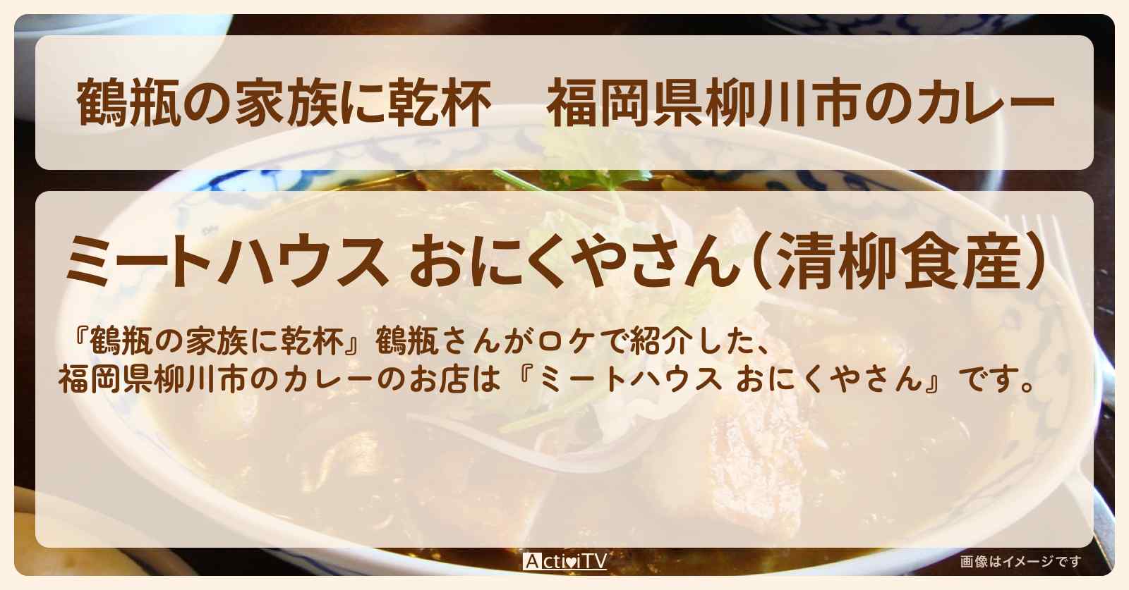 【鶴瓶の家族に乾杯】福岡県柳川市のカレー『ミートハウス おにくやさん』のお店・場所を紹介〔後藤久美子〕