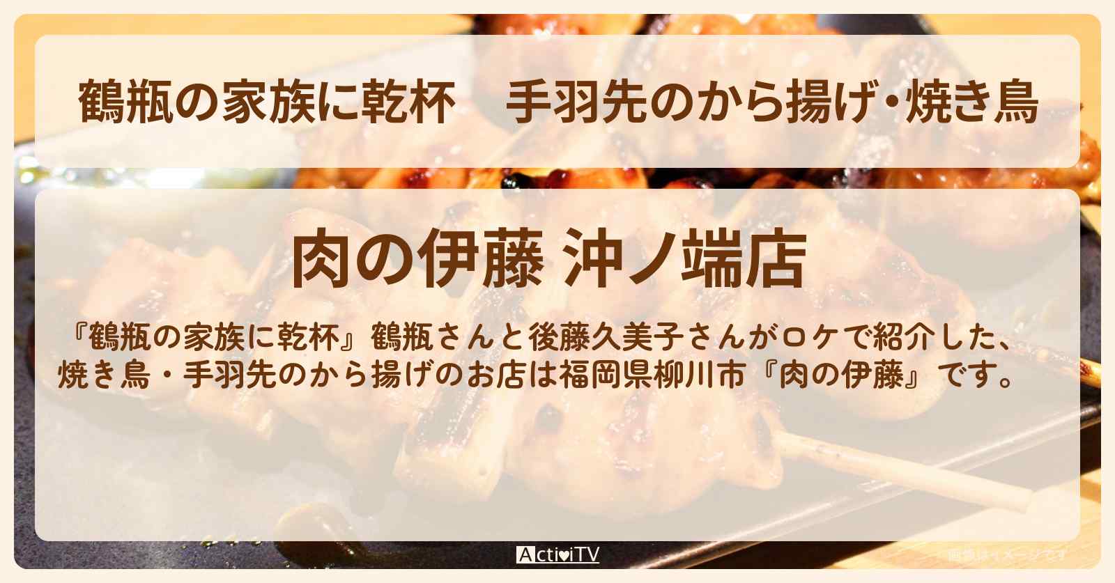 【鶴瓶の家族に乾杯】手羽先のから揚げ・焼き鳥 後藤久美子・福岡県柳川市『肉の伊藤』のお店・場所を紹介