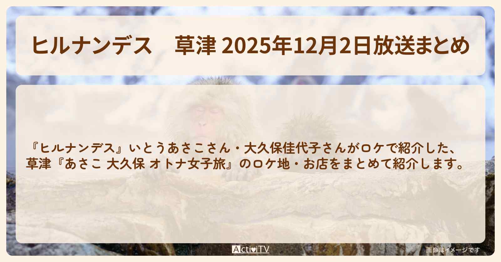 【ヒルナンデス】草津 2025年12月2日放送まとめ『あさこ 大久保 オトナ女子旅』のお店・ロケ地〔いとうあさこ・大久保佳代子〕