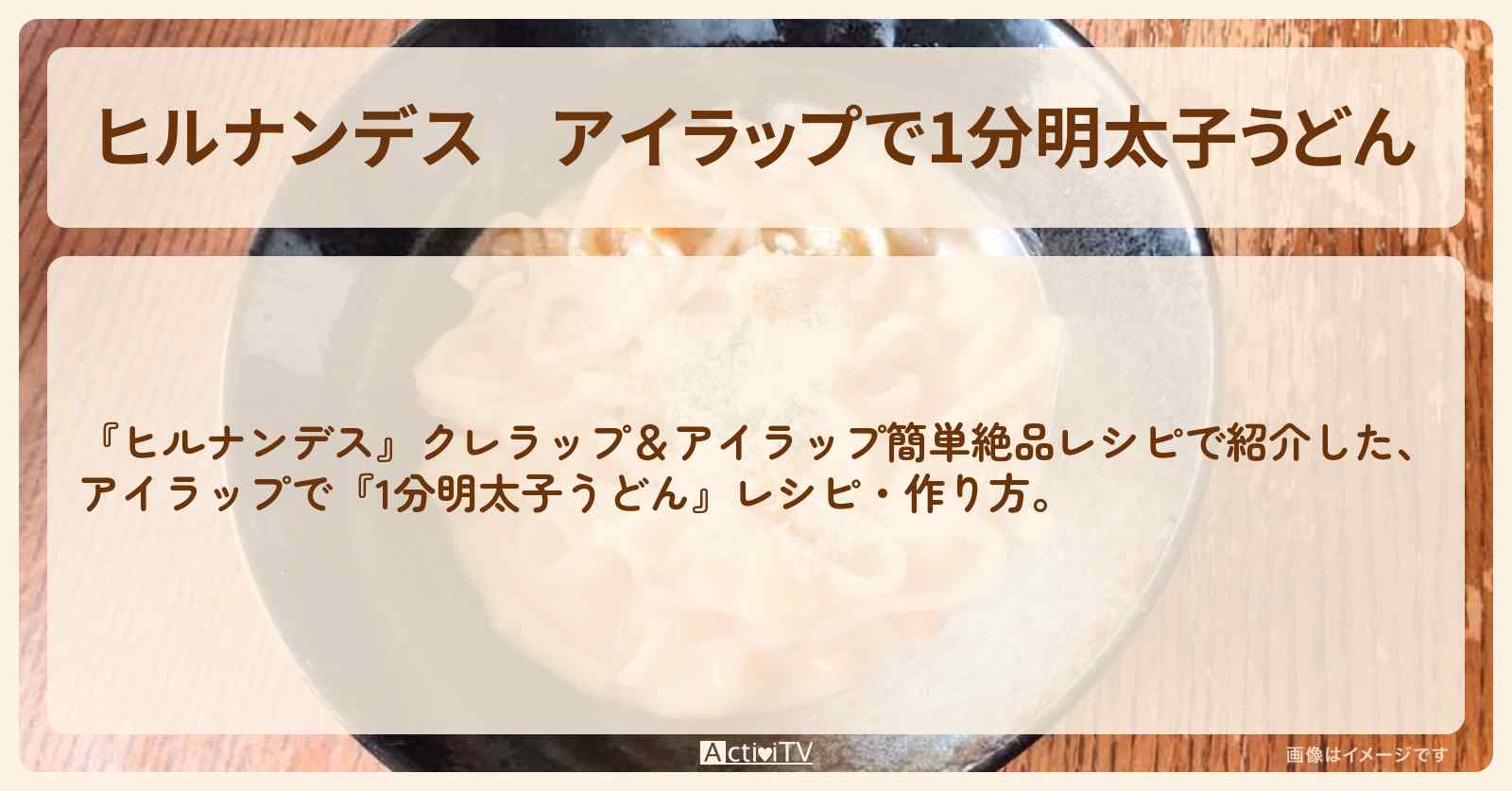 【ヒルナンデス】アイラップで『1分明太子うどん』・作り方を紹介