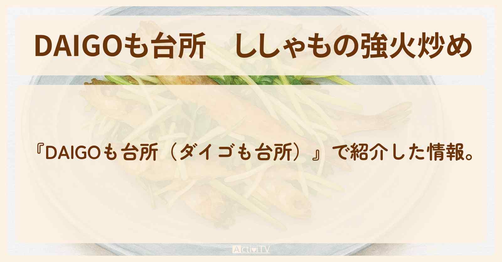 【DAIGOも台所】『ししゃもの強火炒め』の・作り方を紹介〔ダイゴも台所〕