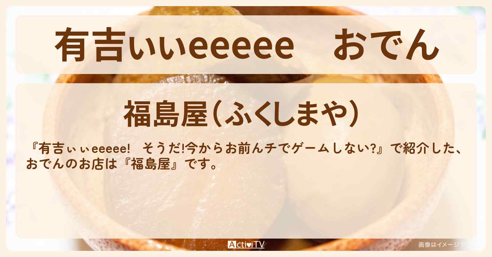 【有吉ぃぃeeeee】おでん『福島屋』麻布十番のロケ地のお店