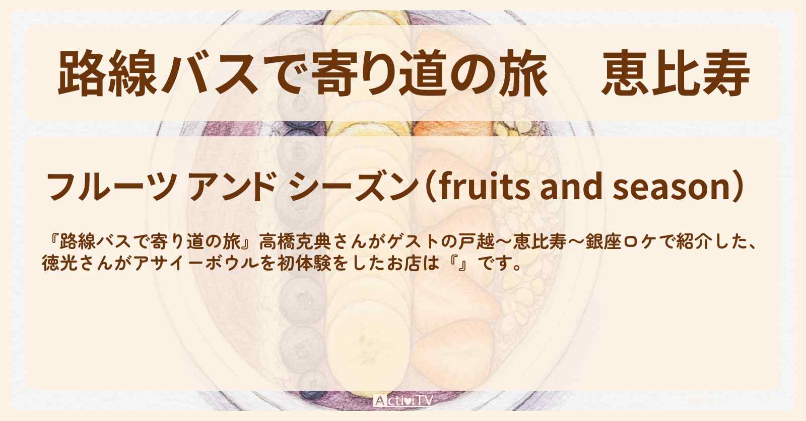 恵比寿『フルーツ アンド シーズン』アサイーボウルやパフェ・フルーツサンドのお店の場所〔高橋克典〕