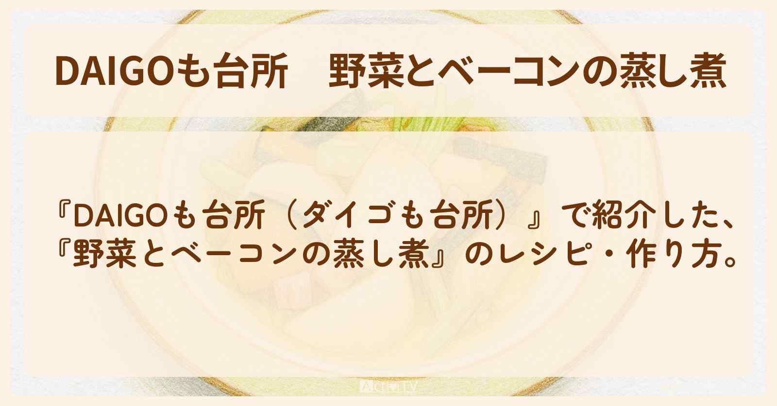 【DAIGOも台所】『野菜とベーコンの蒸し煮』の・作り方を紹介〔ダイゴも台所〕