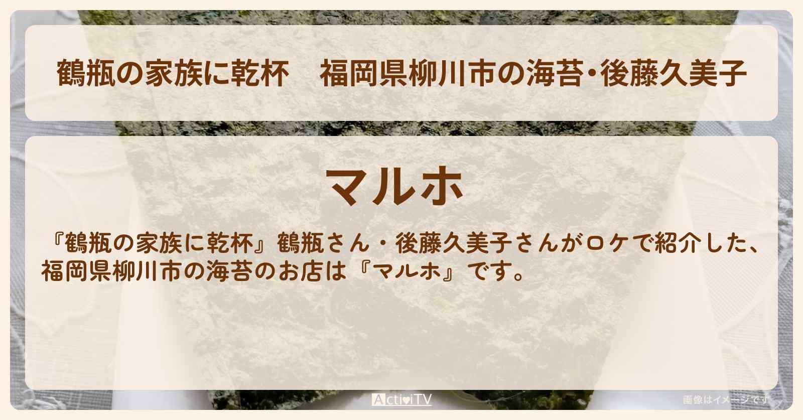 【鶴瓶の家族に乾杯】福岡県柳川市の海苔・後藤久美子『マルホ』のお店・場所を紹介