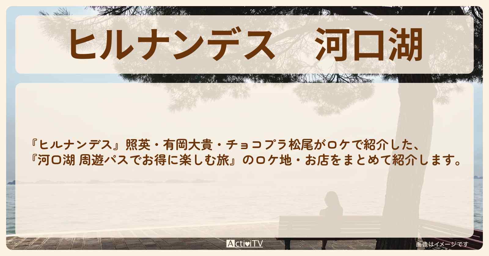 河口湖『周遊パスでお得に楽しむ旅』のお店・ロケ地情報まとめ〔照英・有岡大貴〕