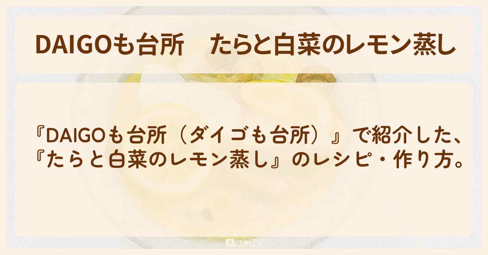 【DAIGOも台所】『たらと白菜のレモン蒸し』の・作り方を紹介〔ダイゴも台所〕