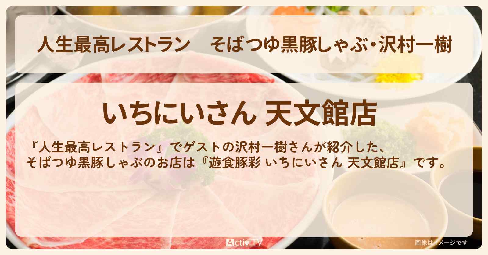 【人生最高レストラン】そばつゆ黒豚しゃぶ・沢村一樹『遊食豚彩 いちにいさん 天文館店』鹿児島のお店の場所