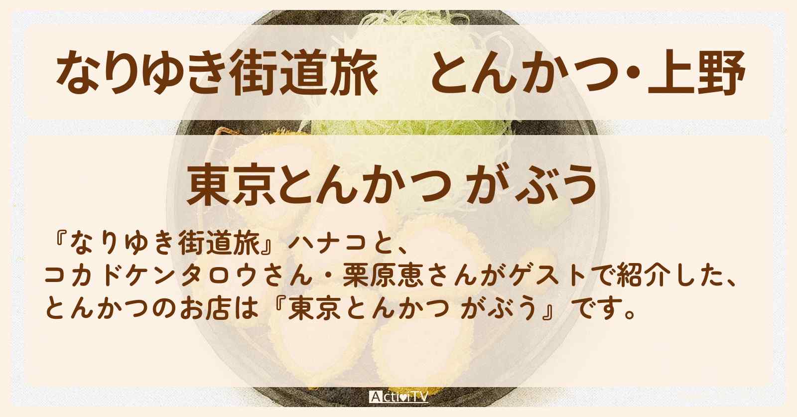 【なりゆき街道旅】とんかつ・上野『東京とんかつ がぶう』ブランド肉を選べるお店を紹介〔栗原恵〕