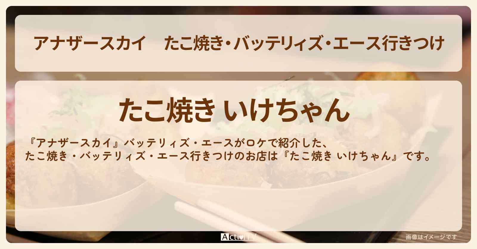 【アナザースカイ】たこ焼き・バッテリィズ・エース行きつけ『たこ焼き いけちゃん』大阪のロケ地・お店を紹介〔原菜乃華〕