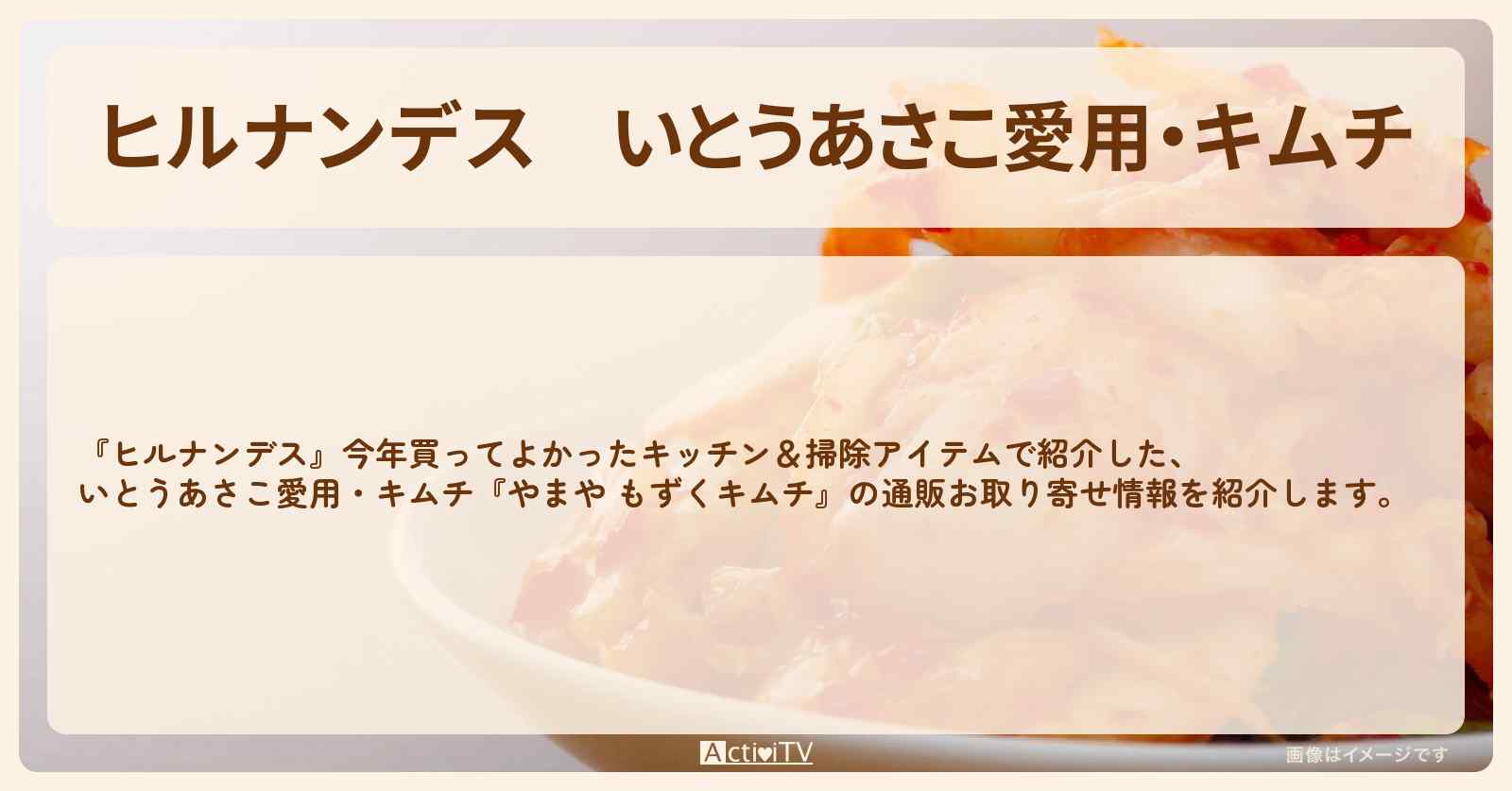 【ヒルナンデス】いとうあさこ愛用・キムチ『やまや もずくキムチ』今年買ってよかったキッチン&掃除アイテムの通販お取り寄せ情報