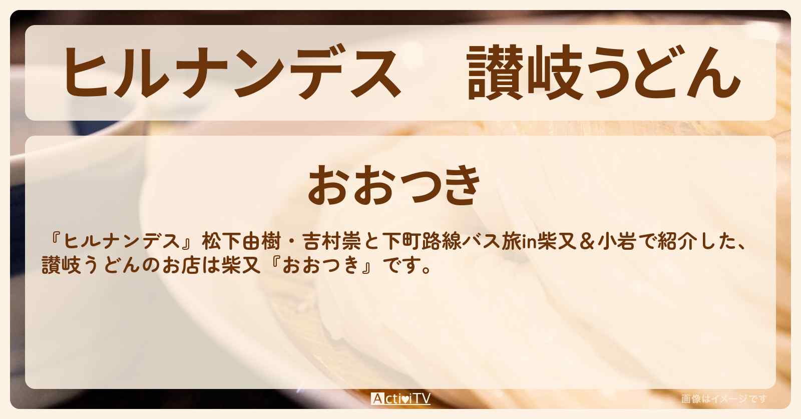 讃岐うどん『おおつき』柴又のお店情報〔松下由樹〕