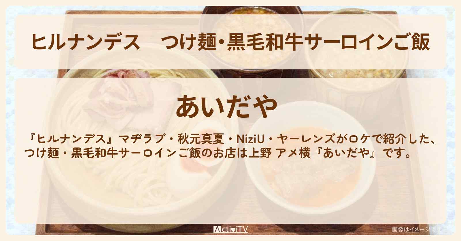 つけ麺・黒毛和牛サーロインご飯『あいだや』上野 アメ横のお店情報〔秋元真夏・NiziU・ヤーレンズ〕