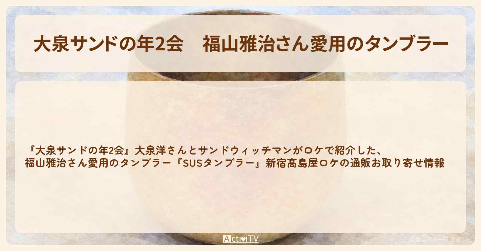【大泉サンドの年2会】福山雅治さん愛用のタンブラー『SUS チタン製タンブラー』新宿髙島屋ロケの通販お取り寄せ情報