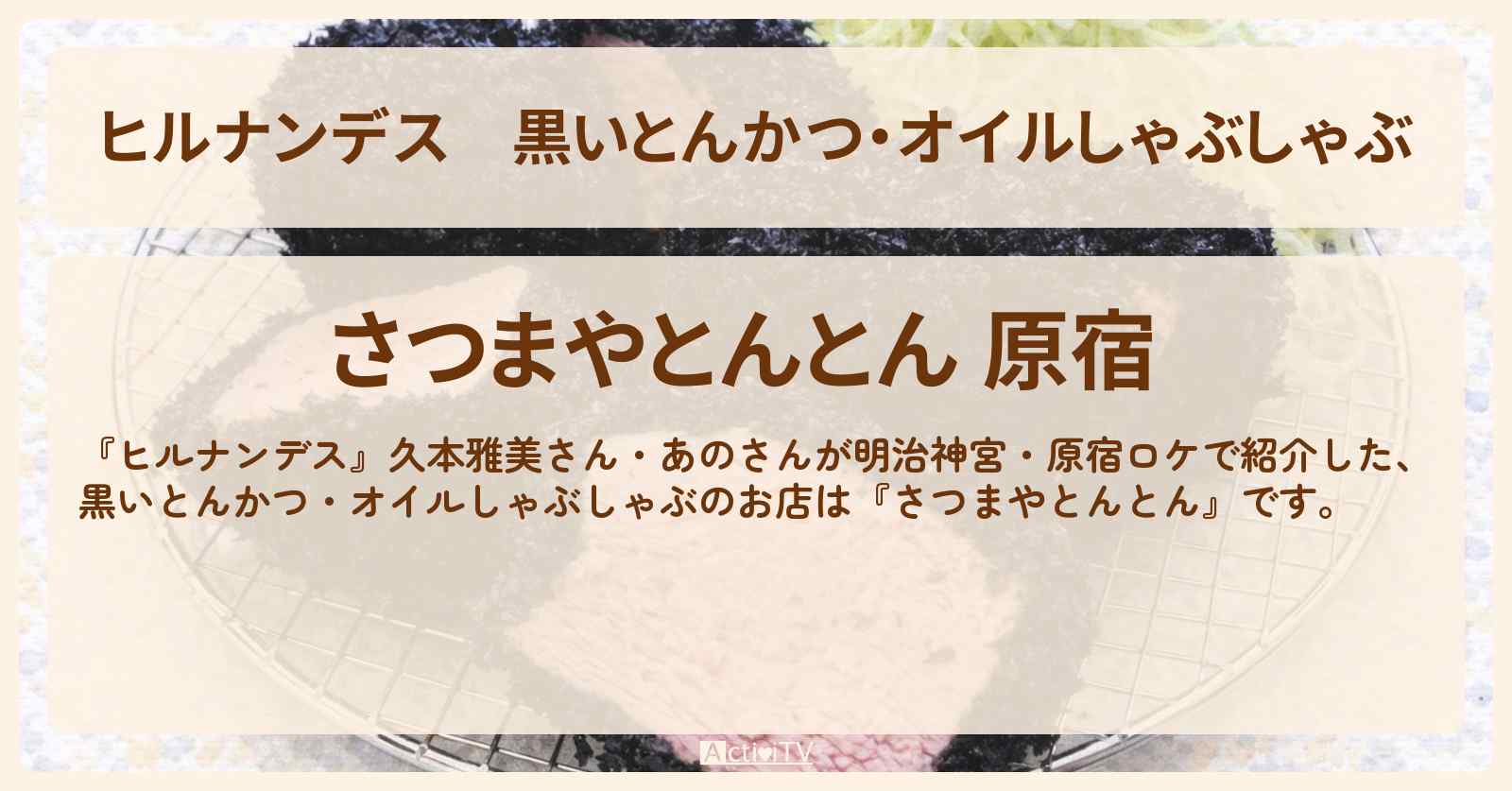 黒いとんかつ・オイルしゃぶしゃぶ『さつまやとんとん』明治神宮・原宿のお店情報〔久本雅美・あの〕