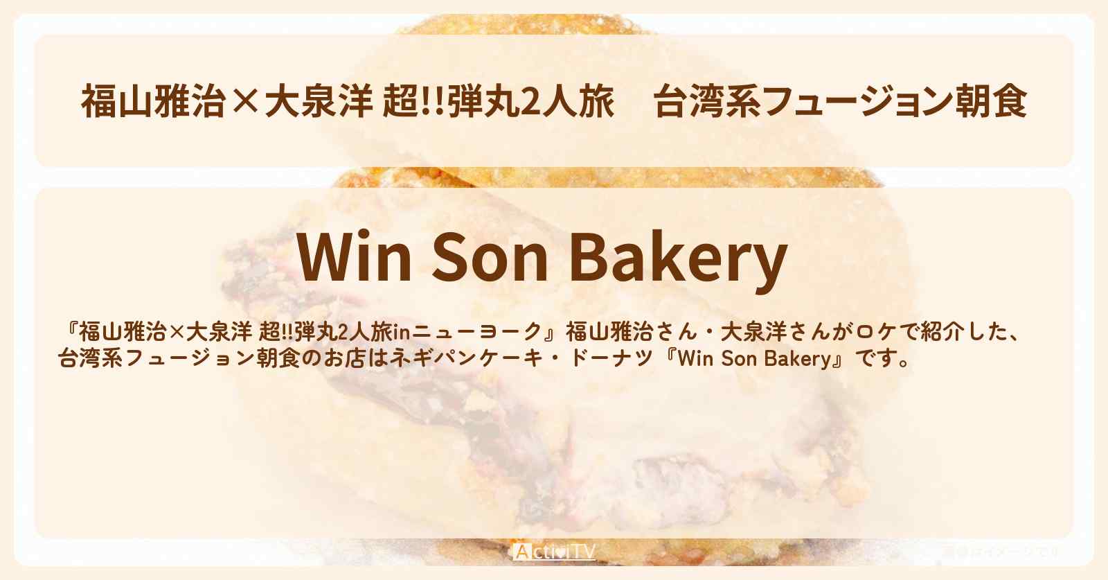 【福山雅治×大泉洋 超!!弾丸2人旅】台湾系フュージョン朝食『Win Son Bakery』ニューヨーク流行のネギパンケーキ・ドーナツのお店情報