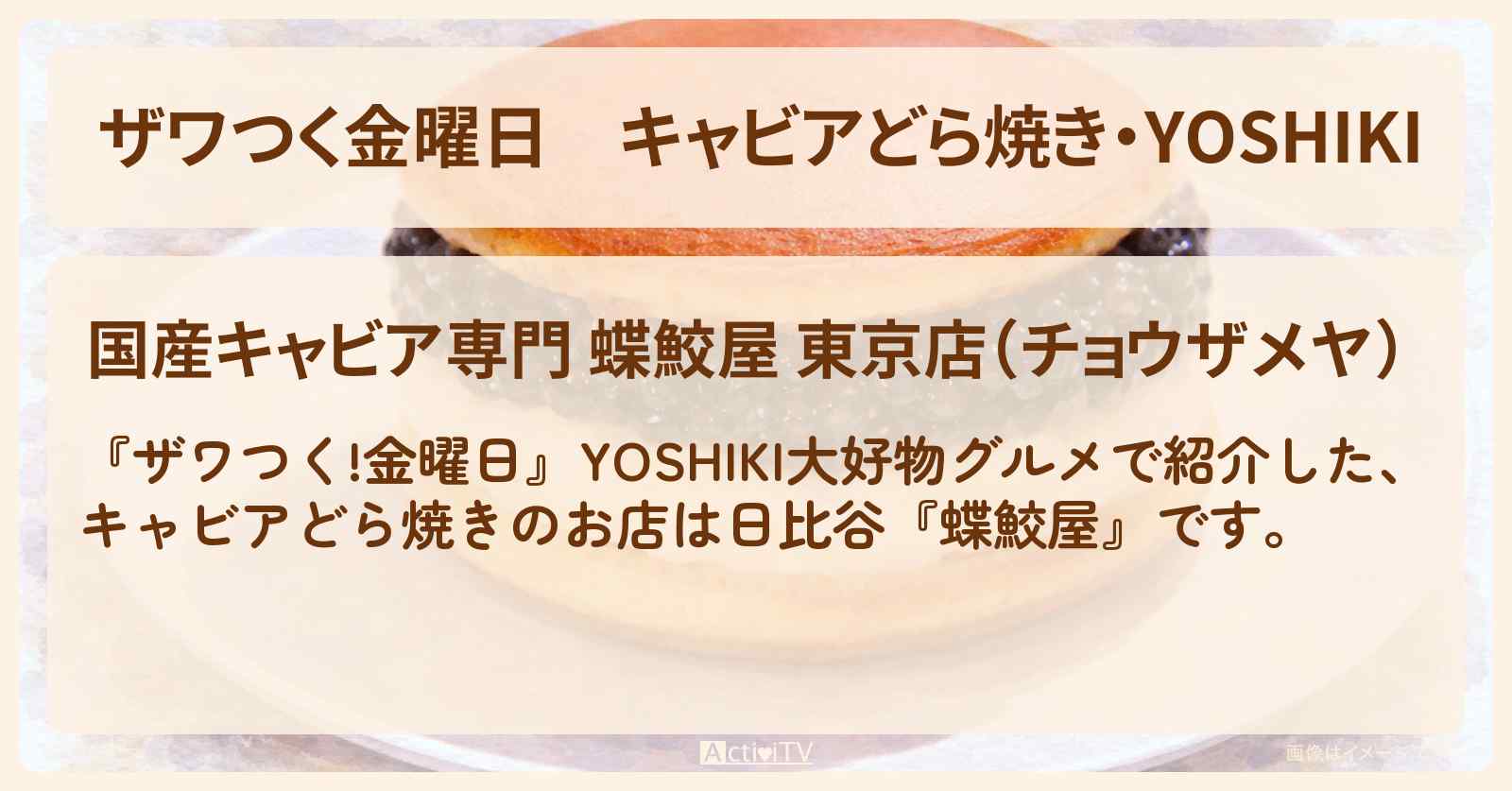 【ザワつく金曜日】キャビアどら焼き・YOSHIKI『蝶鮫屋（日比谷）』大好物グルメのお店の場所〔DAIGO〕