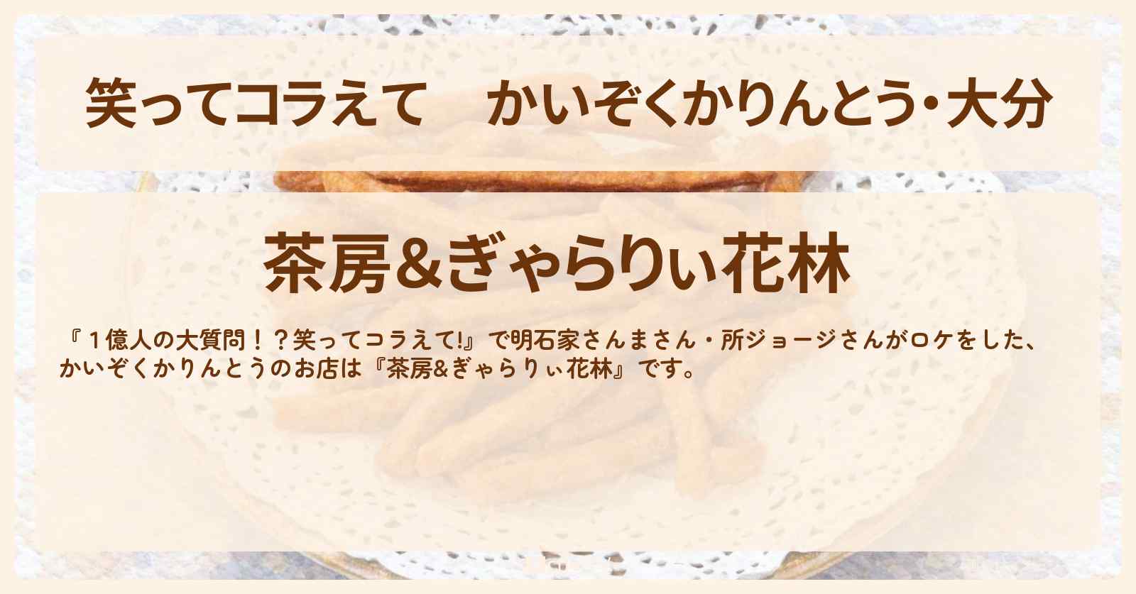【笑ってコラえて】かいぞくかりんとう・大分『明石家さんま・所ジョージ』がロケをした『茶房&ぎゃらりぃ花林』のお店情報