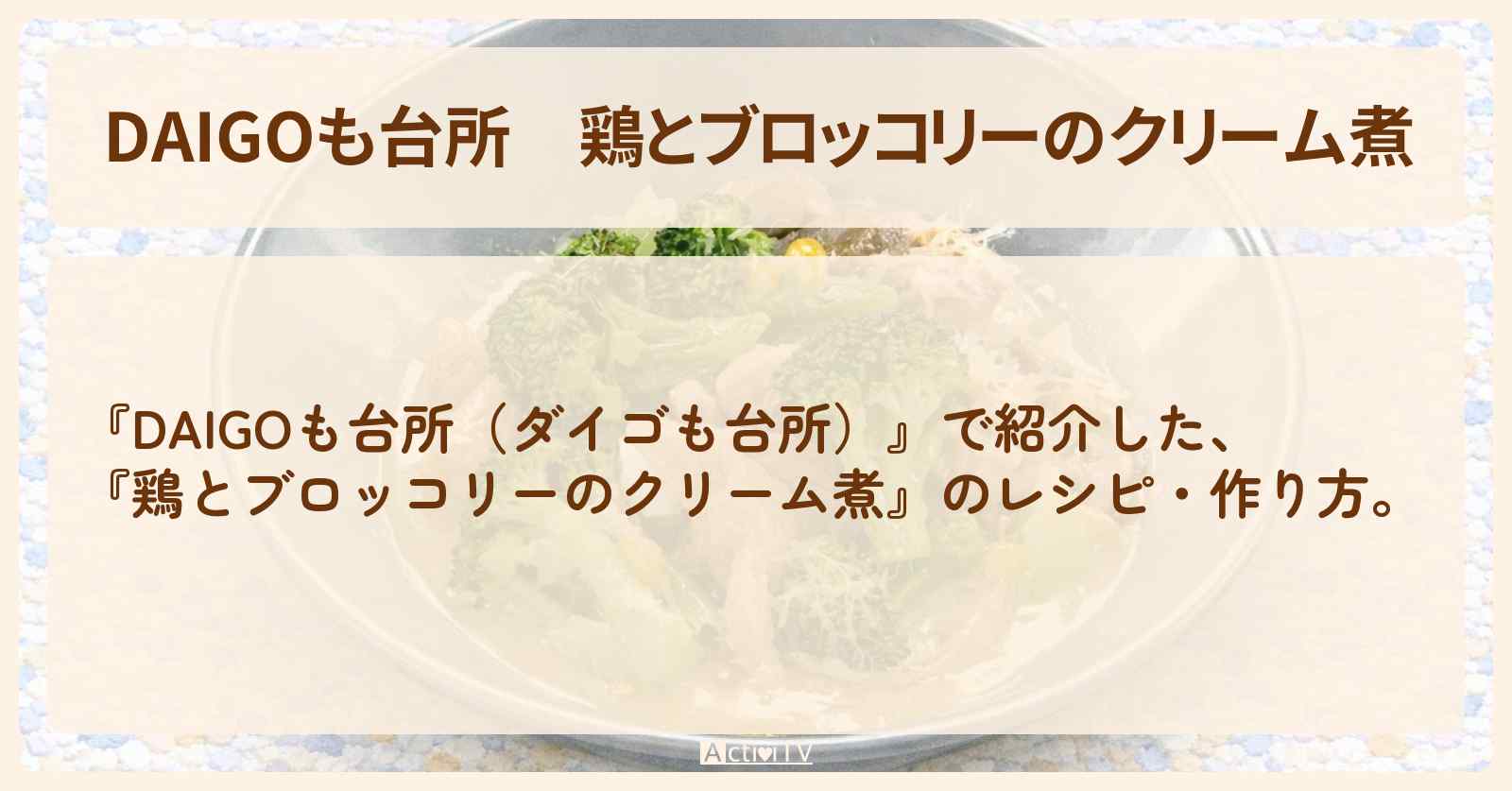 【DAIGOも台所】『鶏とブロッコリーのクリーム煮』の・作り方を紹介〔ダイゴも台所〕