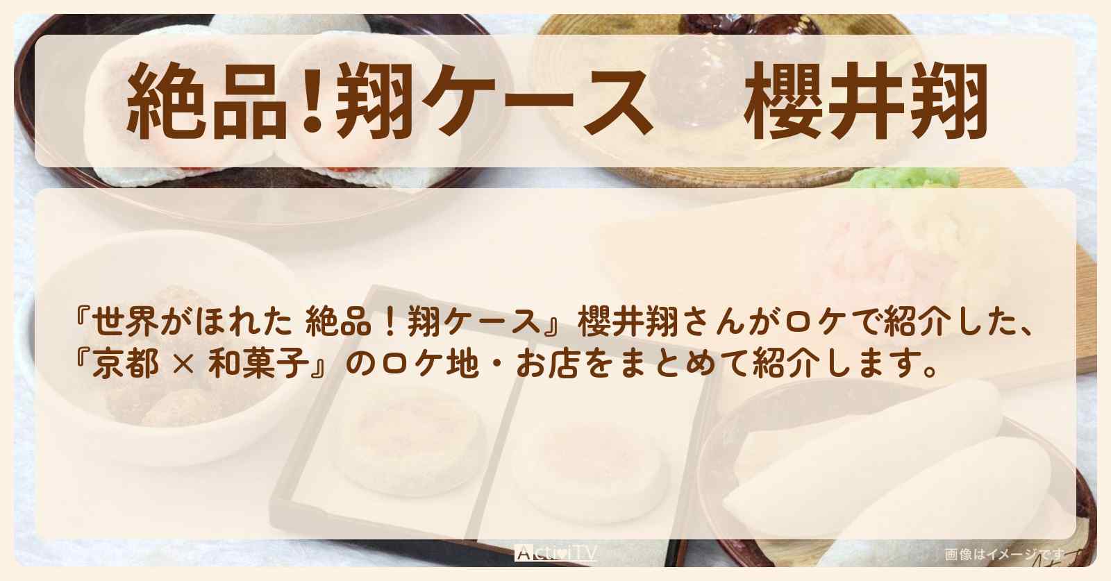【絶品！翔ケース】櫻井翔『京都 × 和菓子』ロケのお店まとめ