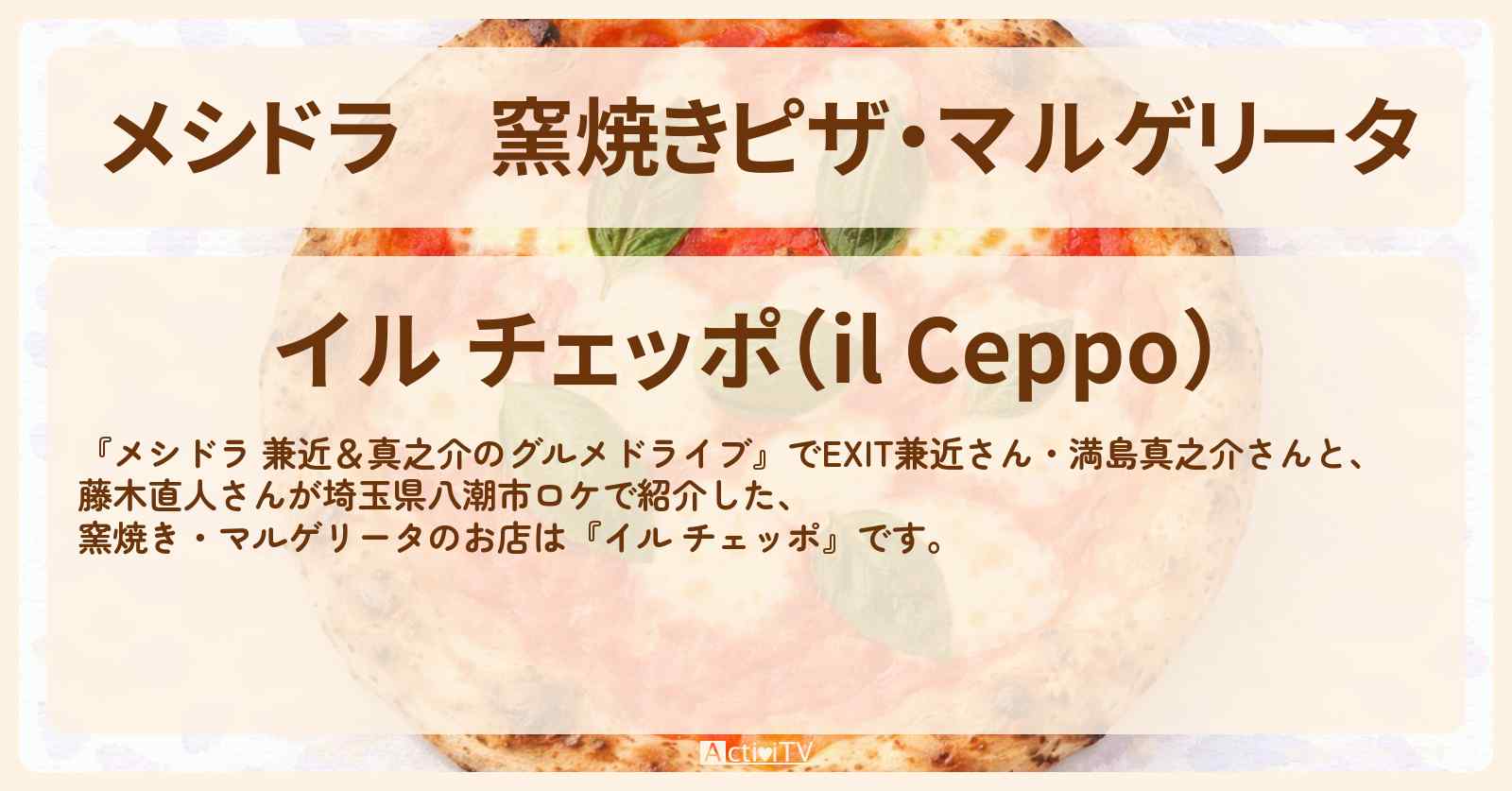 窯焼きピザ・マルゲリータ『イル チェッポ』埼玉県八潮市のイタリアンのお店情報〔EXIT兼近・満島真之介・藤木直人〕