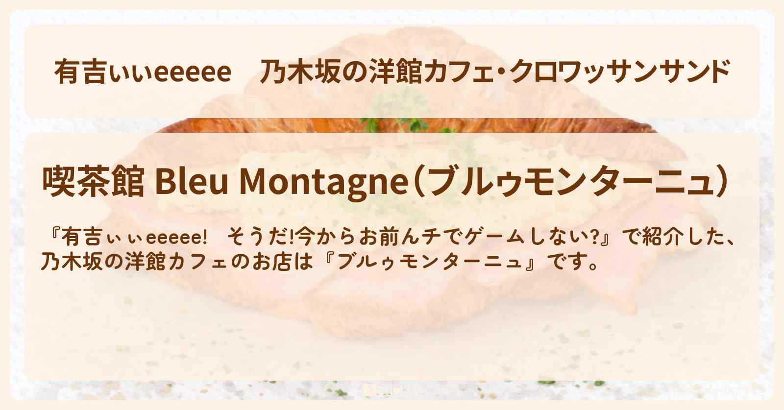 【有吉ぃぃeeeee】乃木坂の洋館カフェ・クロワッサンサンド『ブルゥモンターニュ』ロケ地のお店〔的野美青・櫻坂46〕