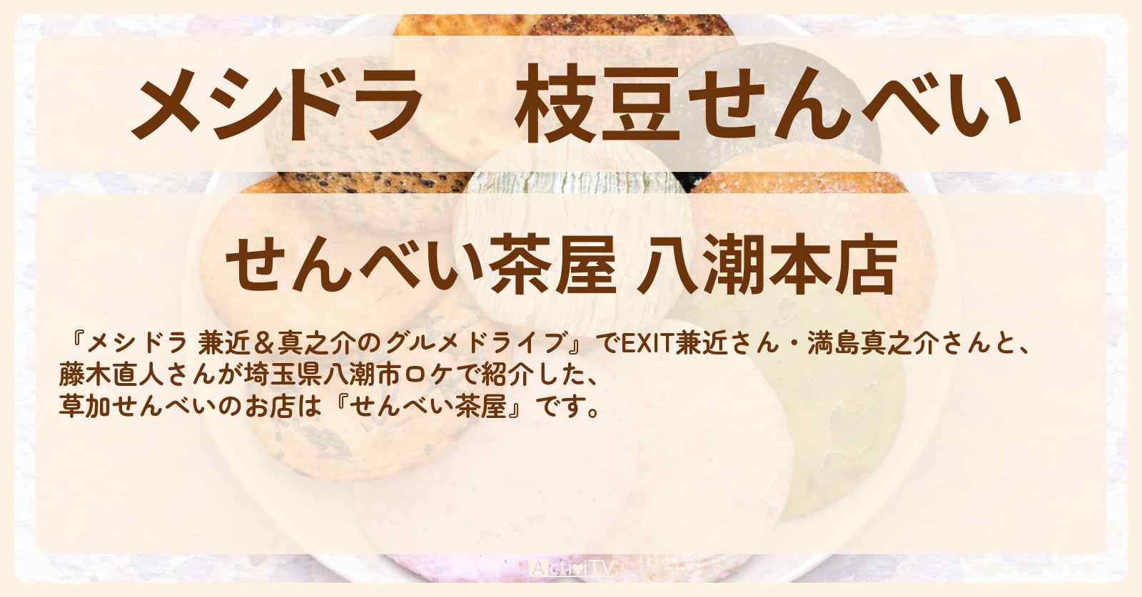 枝豆せんべい『せんべい茶屋』埼玉県八潮市のお店情報〔EXIT兼近・満島真之介・藤木直人〕