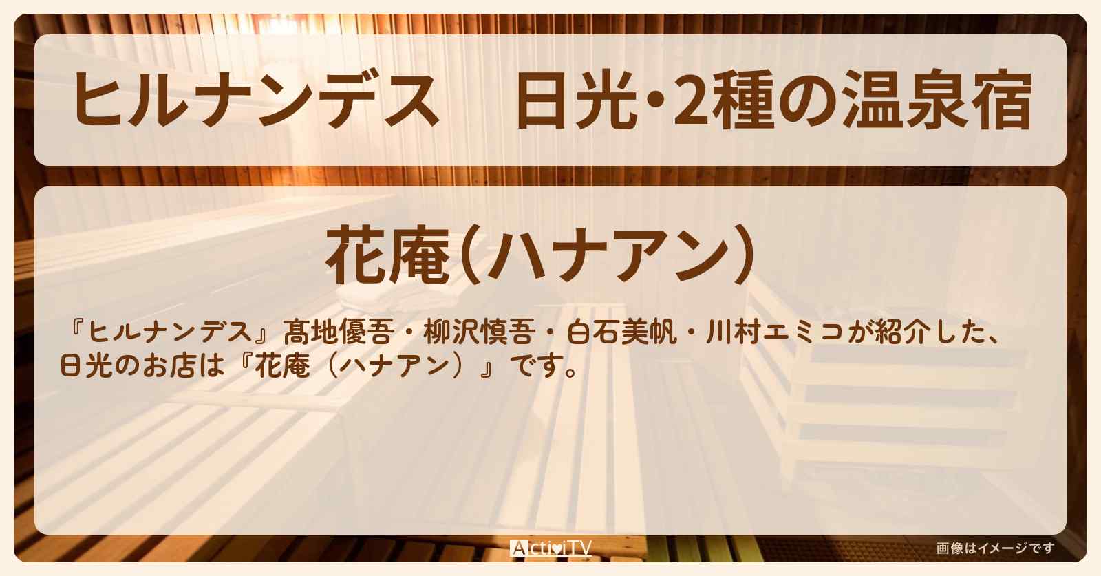 日光・2種の温泉宿『花庵（ハナアン）』の予約サイト情報〔髙地優吾・柳沢慎吾・白石美帆・川村エミコ〕