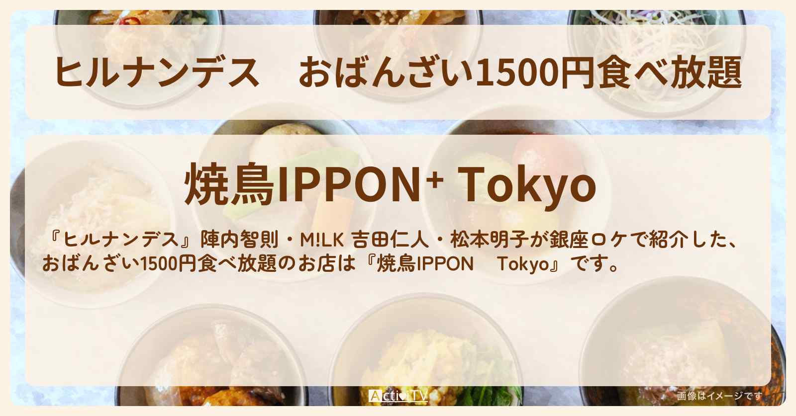おばんざい1500円食べ放題『焼鳥IPPON⁺ Tokyo』銀座のランチのお店情報〔陣内智則・吉田仁人・松本明子〕