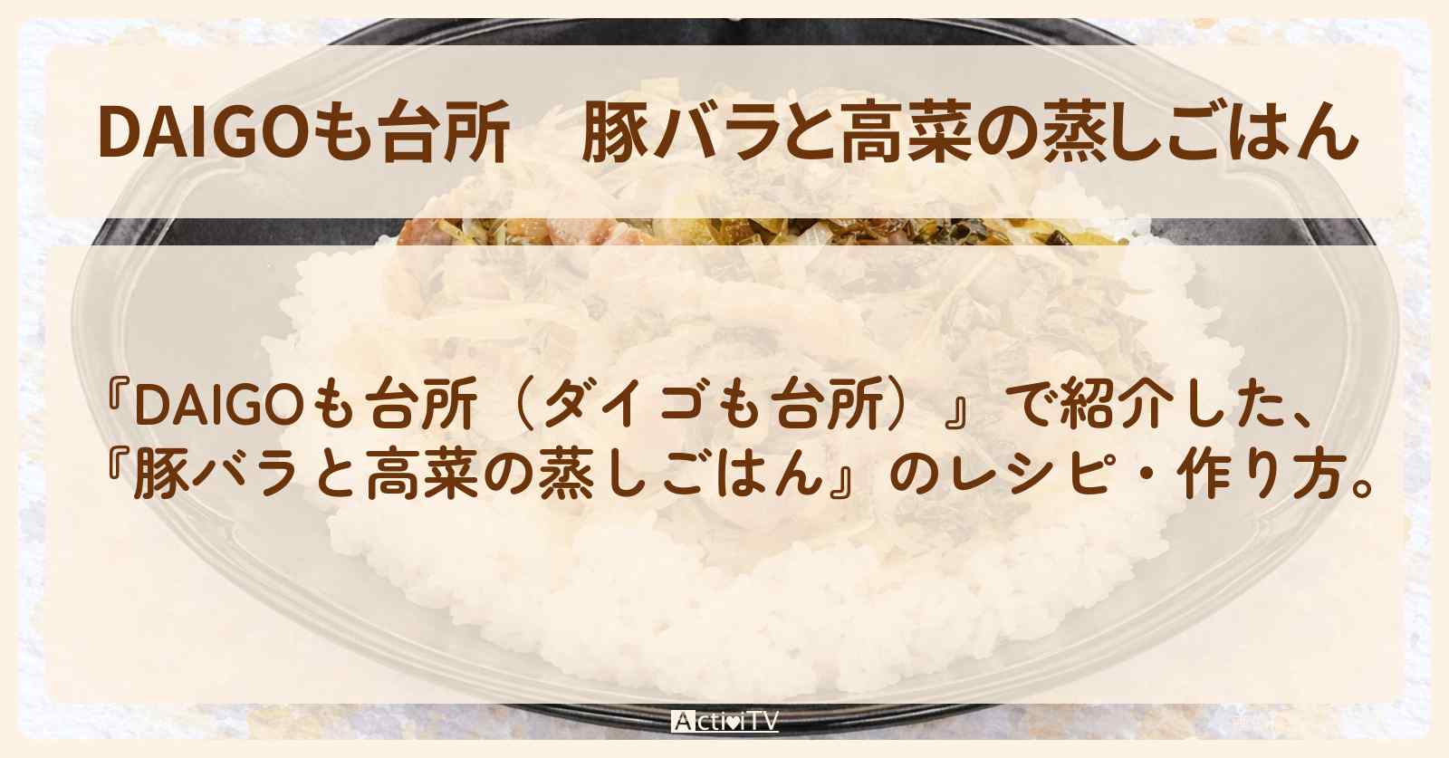 【DAIGOも台所】『豚バラと高菜の蒸しごはん』の・作り方を紹介〔ダイゴも台所〕