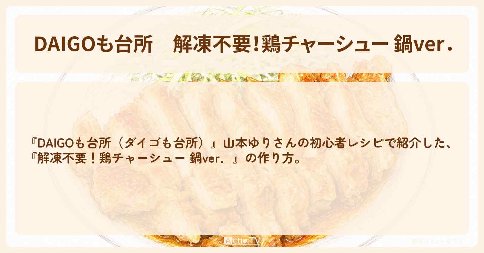 【DAIGOも台所】『解凍不要！鶏チャーシュー 鍋ver．』山本ゆりさんの初心者レシピ・作り方を紹介〔ダイゴも台所〕