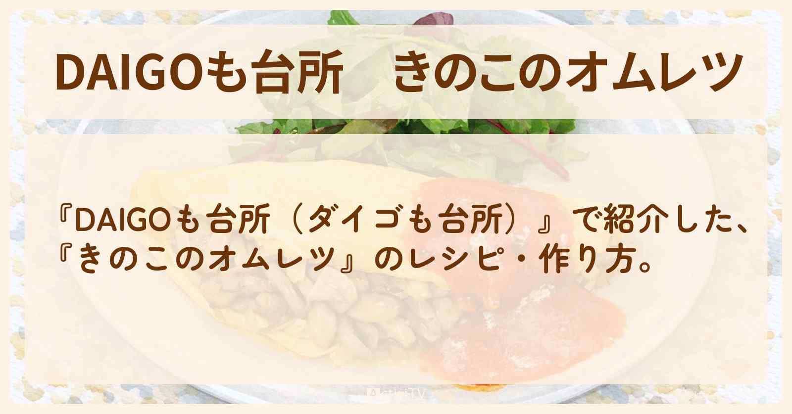 【DAIGOも台所】『きのこのオムレツ』の・作り方を紹介〔ダイゴも台所〕